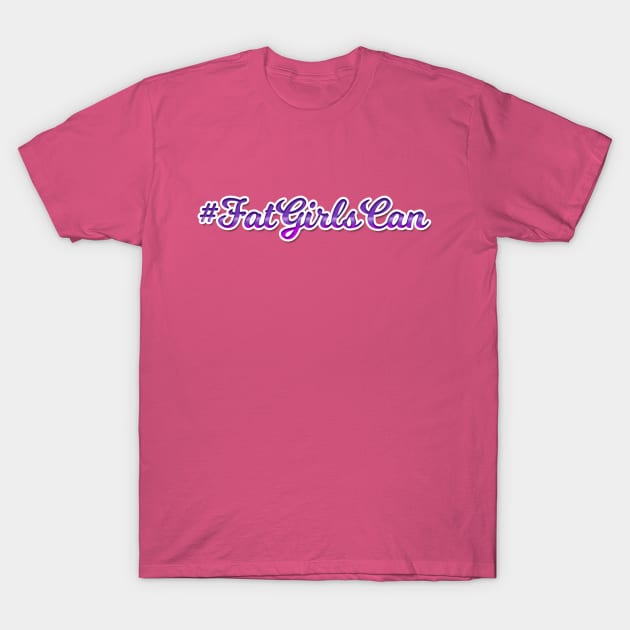 Fat Girls Can T-Shirt by Big Sexy Tees